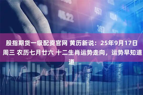 股指期货一级配资官网 黄历新说：25年9月17日 周三 农历七月廿六 十二生肖运势走向，运势早知道
