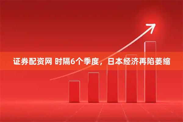 证券配资网 时隔6个季度，日本经济再陷萎缩